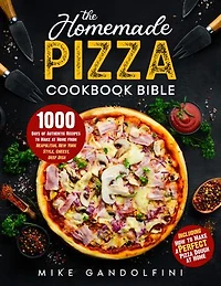The Homemade Pizza Cookbook Bible: 1000 Days of Authentic Recipes to Make at Home from Neapolitan, New York Style, Cheesy, Deep Dish | Including How to Make Perfect Pizza Dough at Home