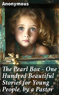 The Pearl Box - One Hundred Beautiful Stories for Young People, by a Pastor: Captivating Tales of Virtue and Wisdom for Youth