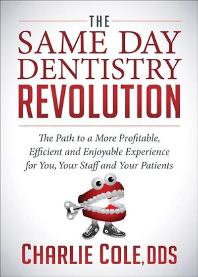 The Same Day Dentistry Revolution: Path to a More Profitable, Efficient and Enjoyable Experience for You, Your Staff Patients
