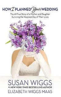 How I Planned Your Wedding: The All-True Story of a Mother and Daughter Surviving the Happiest Day of Their Lives
