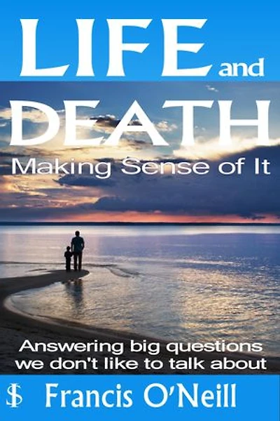 Life and Death - Making Sense of It: A Thought-provoking spiritual perspective on our lives