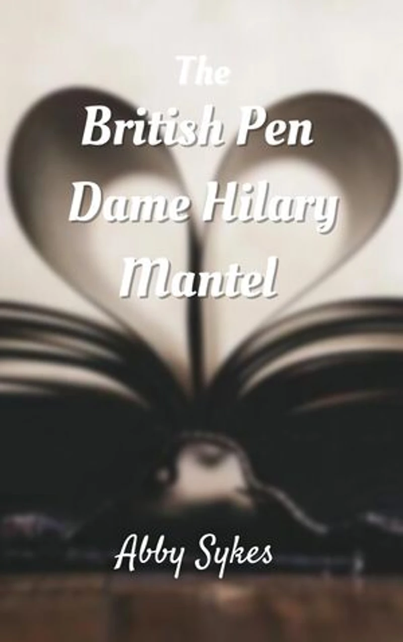 THE BRITISH PEN, DAME HILARY MANTEL: Biographies, careers, life work, personal life, mode of writing, books, awards and memories