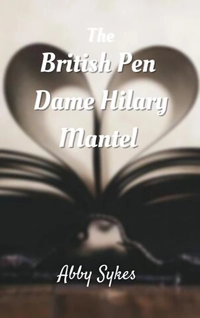 THE BRITISH PEN, DAME HILARY MANTEL: Biographies, careers, life work, personal life, mode of writing, books, awards and memories