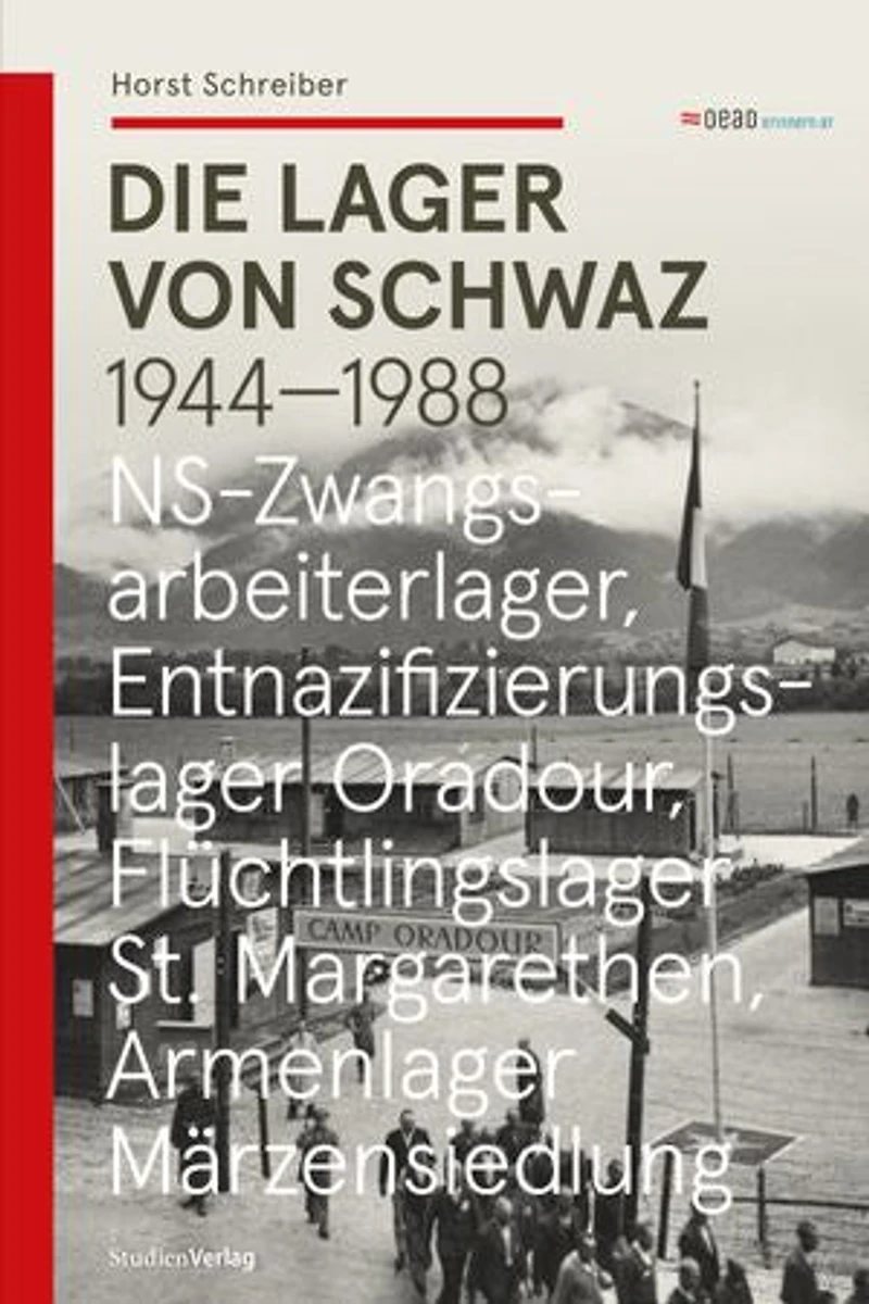 Die Lager von Schwaz 1944 - 1988: NS-Zwangsarbeiterlager - Entnazifizierungslager Oradour - Flüchtlingslager St. Margarethen - Armenlager Märzensiedlung