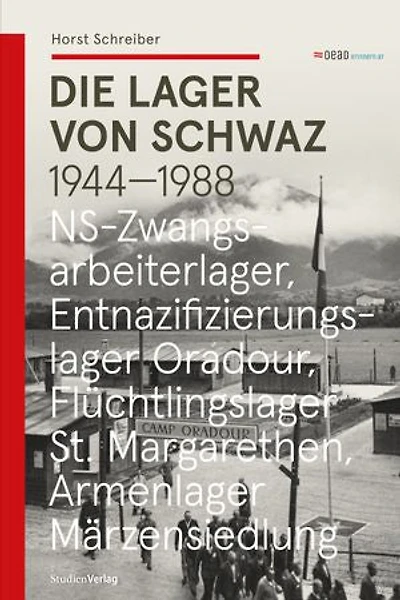 Die Lager von Schwaz 1944 - 1988: NS-Zwangsarbeiterlager - Entnazifizierungslager Oradour - Flüchtlingslager St. Margarethen - Armenlager Märzensiedlung