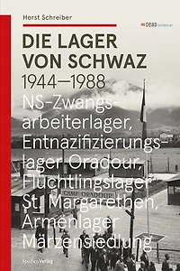 Die Lager von Schwaz 1944 - 1988: NS-Zwangsarbeiterlager - Entnazifizierungslager Oradour - Flüchtlingslager St. Margarethen - Armenlager Märzensiedlung