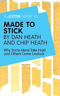 A Joosr Guide to... Made to Stick by Dan Heath and Chip Heath: Why Some Ideas Take Hold and Others Come Unstuck