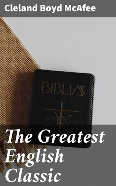 The Greatest English Classic: A Study of the King James Version of the Bible and Its Influence on Life and Literature