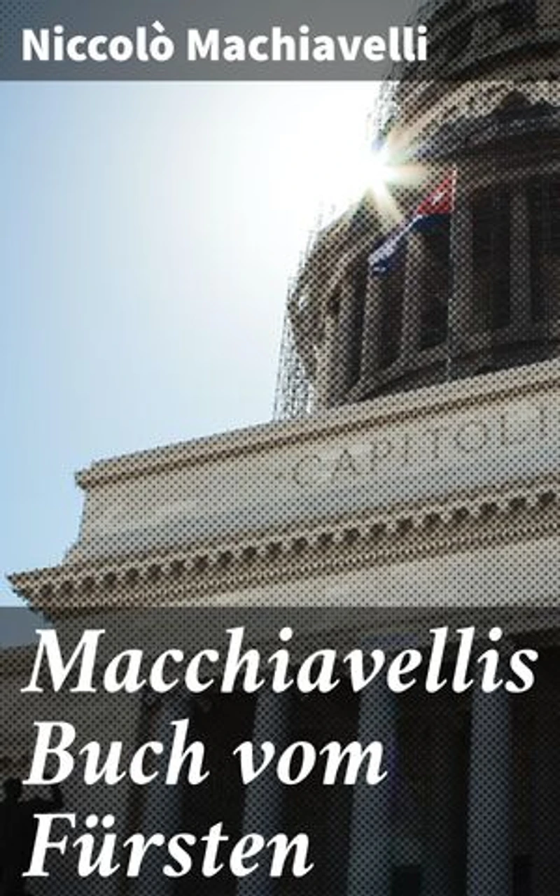 Macchiavellis Buch vom Fürsten: Ewige Macht und politisches Kalkül in einem Renaissance-Klassiker