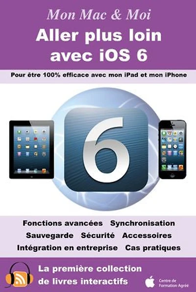 Aller plus loin avec iOS 6: Pour être 100% efficace avec mon iPad et mon iPhone