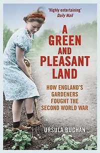 A Green and Pleasant Land: How England’s Gardeners Fought the Second World War