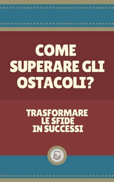 COME SUPERARE GLI OSTACOLI?: Trasformare le sfide in successi