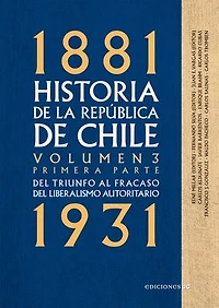 Historia de la República de Chile. Volumen 3. Primera parte: Del triunfo al fracaso del liberalismo autoritario 1881-1931