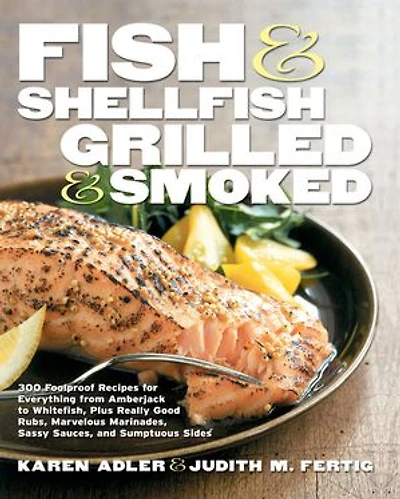 Fish & Shellfish, Grilled Smoked: 300 Foolproof Recipes for Everything from Amberjack to Whitefish, Plus Really Good Rubs, Marvelous Marinades, Sassy Sauces, and Sumptuous Sides