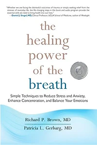 the Healing Power of Breath: Simple Techniques to Reduce Stress and Anxiety, Enhance Concentration, Balance Your Emotions