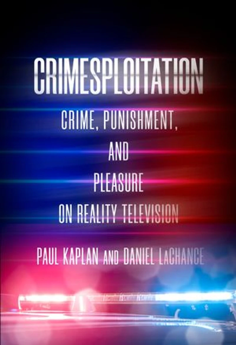 Crimesploitation: Crime, Punishment, And Pleasure On Reality Television