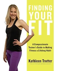 Finding Your Fit: a Compassionate Trainer’s Guide to Making Fitness Lifelong Habit