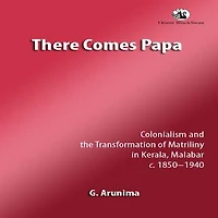 There comes Papa: Colonialism and the Transformation of Matriliny in Kerala, Malabar, c 18501940