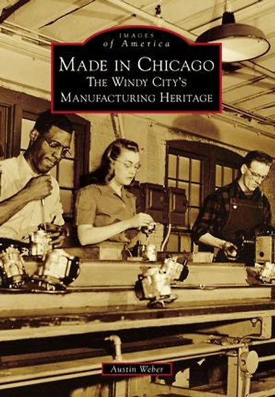 Made Chicago: The Windy City's Manufacturing Heritage