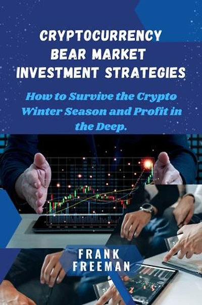 CRYPTOCURRENCY BEAR MARKET INVESTMENT STRATEGIES: Cryptocurrency Investing and Stock Marketing Investing Techniques. How to Survive the Crypto Winter Season and Profit in the Deep.