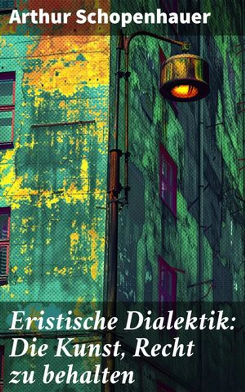 Eristische Dialektik: Die Kunst, Recht zu behalten: Kunst des Streitens, Kunst des Disputierens