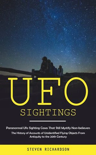 Ufo Sightings: Paranormal Ufo Sighting Cases That Still Mystify Non-believers (The History of Accounts of Unidentified Flying Objects From Antiquity to the 20th Century)