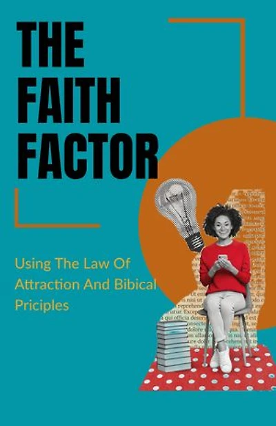 The Faith Factor: Using the Law of Attraction and biblical principles to change your life
