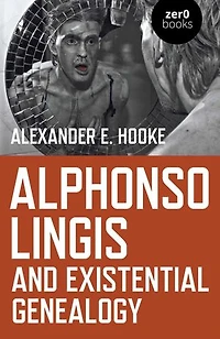 Alphonso Lingis and Existential Genealogy: The First Full Length Study Of Work