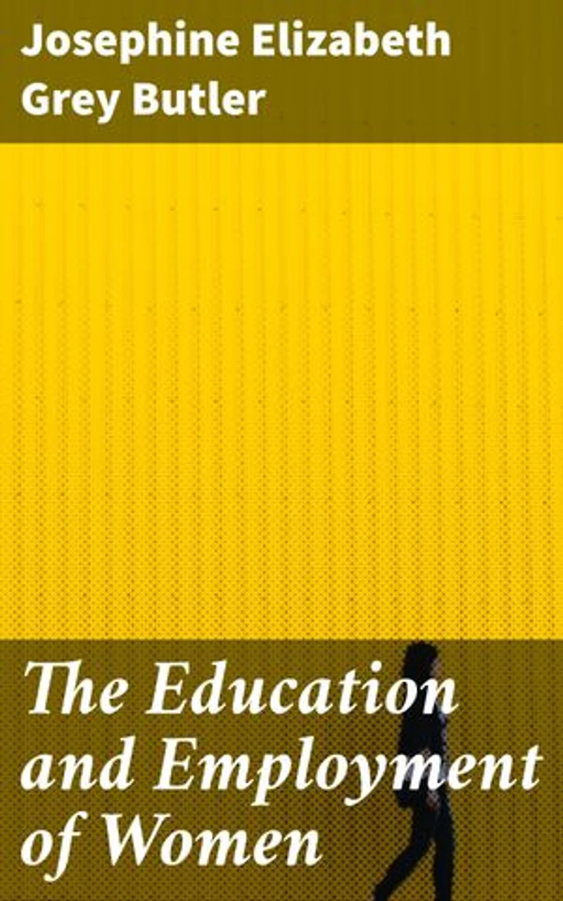The Education and Employment of Women: Enriched edition. Empowering Women Through Education and Employment in the 19th Century