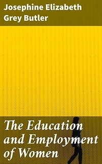 The Education and Employment of Women: Enriched edition. Empowering Women Through Education and Employment in the 19th Century