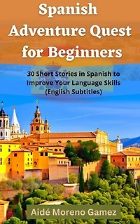 Spanish Adventure Quest for Beginners: 30 Short Stories in Spanish to Improve Your Language Skills (English Subtitles)