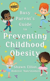 A Busy Parent's Guide to Preventing Childhood Obesity: Easy tips to help your child have a healthy weight for life