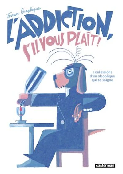 L' addiction, s'il vous plaît !: confessions d'un alcoolique qui se soigne