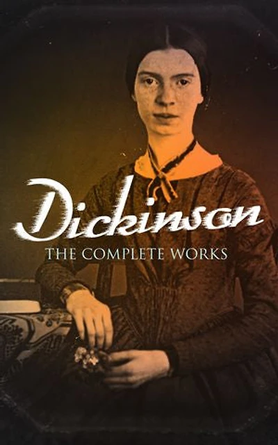 Dickinson: The Complete Works: 580+ Poems & Verses, Including Biography & Letters