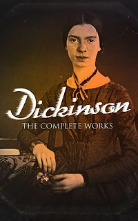 Dickinson: The Complete Works: 580+ Poems & Verses, Including Biography & Letters