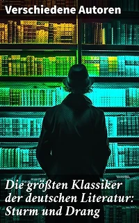 Die größten Klassiker der deutschen Literatur: Sturm und Drang: Intensität und Leidenschaft: Sturm und Drang in der deutschen Klassik