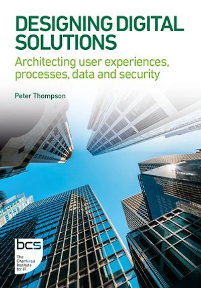 Designing Digital Solutions: Architecting user experiences, processes, data and security