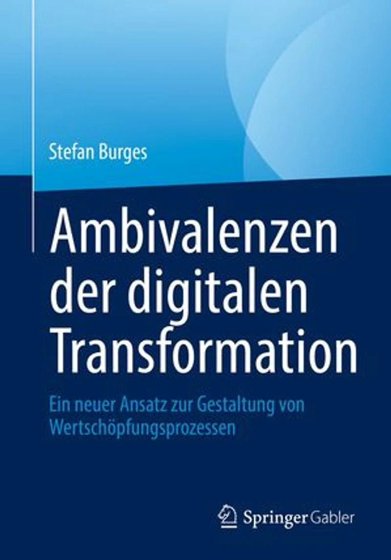 Ambivalenzen der digitalen Transformation: Ein neuer Ansatz zur Gestaltung von Wertschöpfungsprozessen