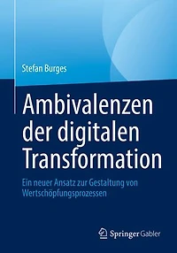 Ambivalenzen der digitalen Transformation: Ein neuer Ansatz zur Gestaltung von Wertschöpfungsprozessen