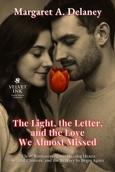 The Light, the Letter, and the Love We Almost Missed: 7 Clean Romances About Healing Hearts, Second Chances, and the Bravery to Begin Again