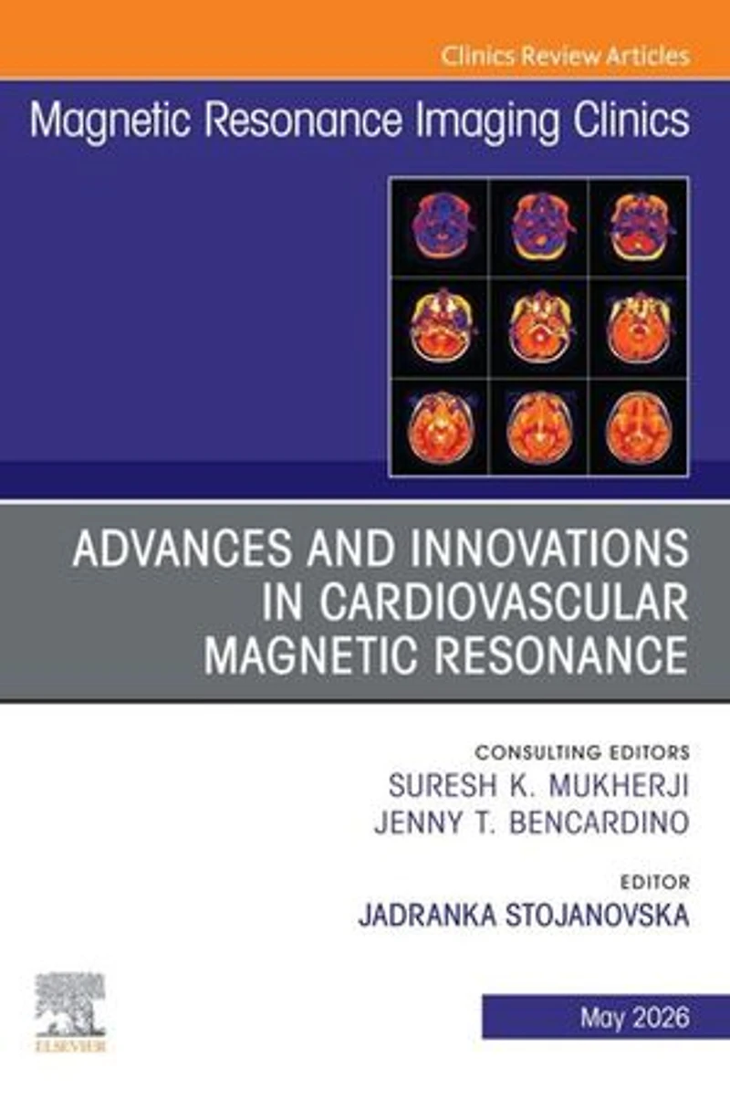 Advances and Innovations Cardiovascular Magnetic Resonance, An Issue of Resonance Imaging Clinics North America, 1e