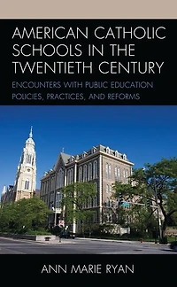 American Catholic Schools the Twentieth Century: Encounters with Public Education Policies, Practices, and Reforms