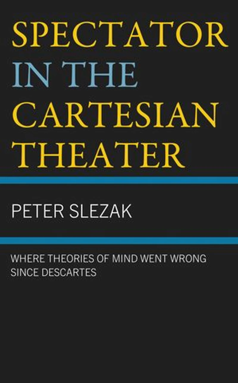 Spectator the Cartesian Theater: Where Theories of Mind Went Wrong since Descartes