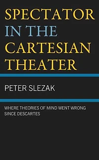 Spectator the Cartesian Theater: Where Theories of Mind Went Wrong since Descartes