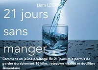 21 jours sans manger: Comment j’ai perdu durablement 16 kg, retrouvé ma vitalité et transformé ma vie grâce au jeûne prolongé