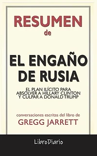 El Engaño De Rusia: El Plan Ilícito Para Absolver A Hillary Clinton Y Culpar A Donald Trump de Gregg Jarrett: Conversaciones Escritas