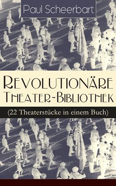 Revolutionäre Theater-Bibliothek (22 Theaterstücke einem Buch): Die Welt geht unter! + Der Regierungswechsel Es lebe Europa! fanatische Bürgermeister lustigen Räuber Das Gift Lachende Gespenster Mirakel Rübezahl...
