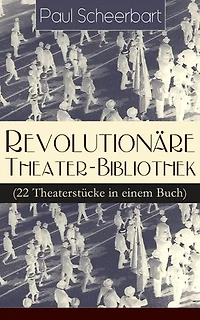Revolutionäre Theater-Bibliothek (22 Theaterstücke einem Buch): Die Welt geht unter! + Der Regierungswechsel Es lebe Europa! fanatische Bürgermeister lustigen Räuber Das Gift Lachende Gespenster Mirakel Rübezahl...