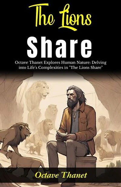 The Lions Share : Octave Thanet Explores Human Nature: Delving into Life's Complexities in "The Lions Share".