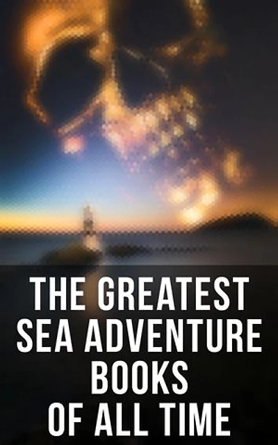 The Greatest Sea Adventure Books Of All Time: Lord Jim, Captain Blood, Robinson Crusoe, The Pirate, The Sea Wolf, Moby Dick, Treasure Island…